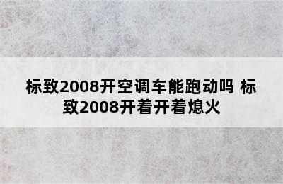 标致2008开空调车能跑动吗 标致2008开着开着熄火